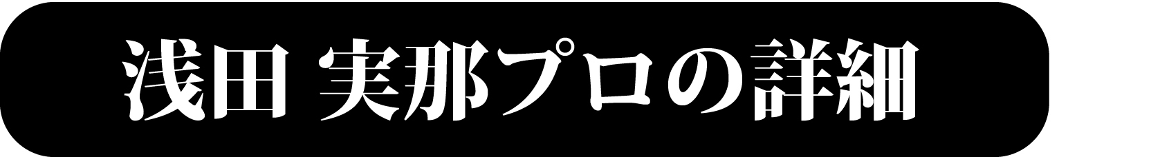 浅田実那プロの詳細